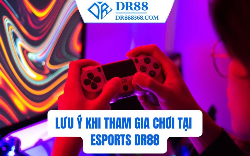 Lưu ý khi tham gia chơi tại Esports DR88